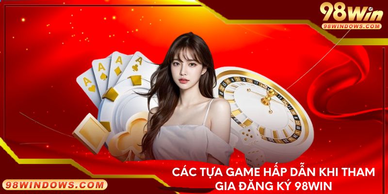 Các tựa game hấp dẫn khi tham gia đăng ký 98Win