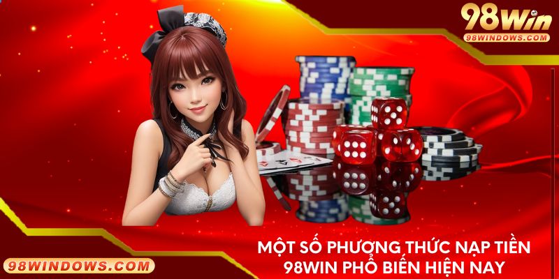 Một số phương thức nạp tiền 98Win phổ biến hiện nay 