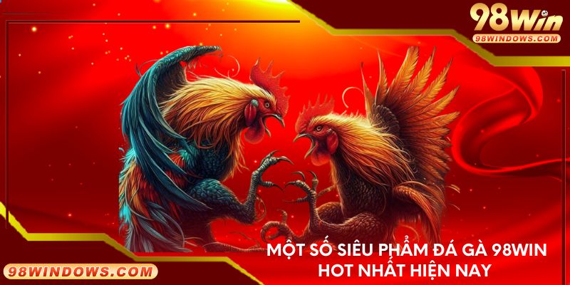 Một số siêu phẩm đá gà 98Win hot nhất hiện nay