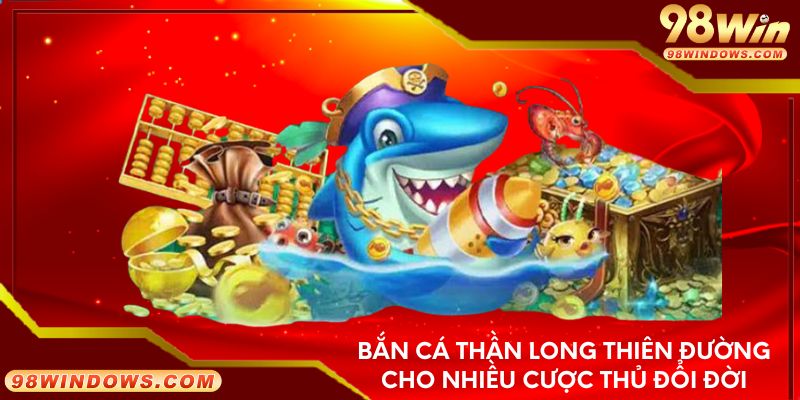 Bắn cá thần long thiên đường cho nhiều cược thủ đổi đời