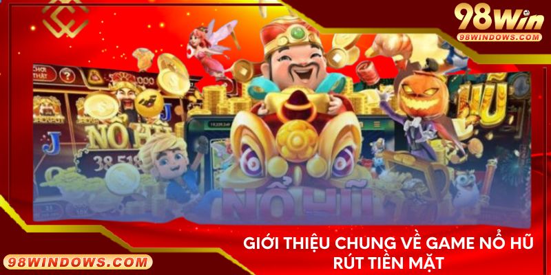 Giới thiệu chung về game nổ hũ rút tiền mặt