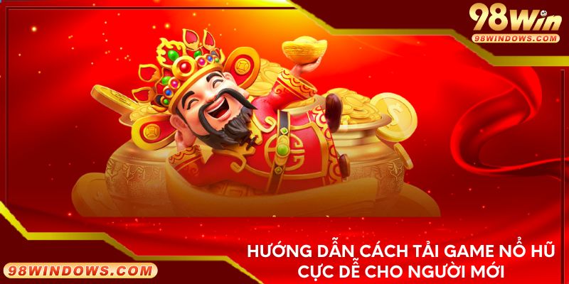 Hướng dẫn cách tải game nổ hũ cực dễ cho người mới