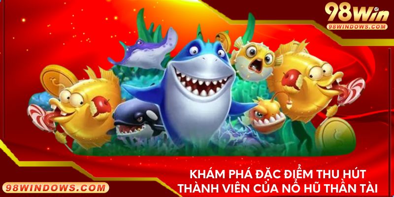 Khám phá đặc điểm thu hút thành viên của nổ hũ thần tài