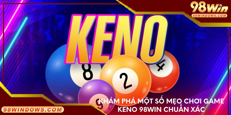 Khám phá một số mẹo chơi game Keno 98Win chuẩn xác