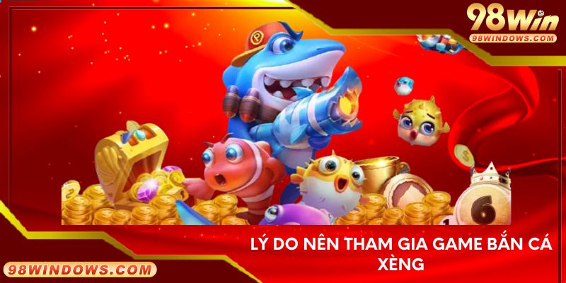 Lý do nên tham gia game bắn cá xèng