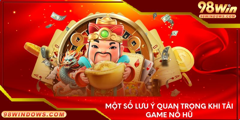 Một số lưu ý quan trọng khi tải game nổ hũ
