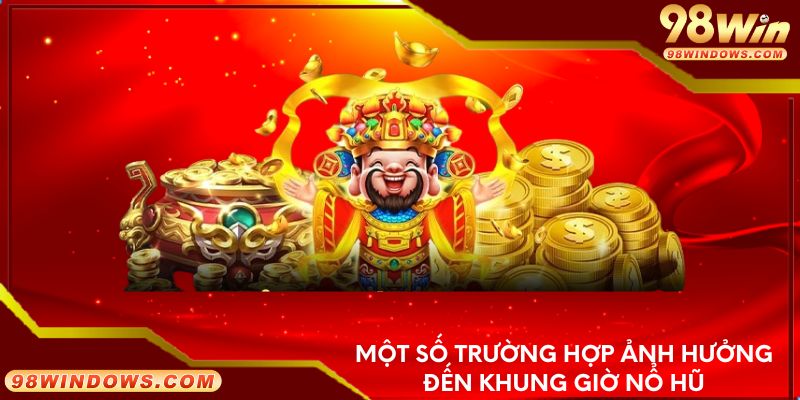 Một số trường hợp ảnh hưởng đến khung giờ nổ hũ