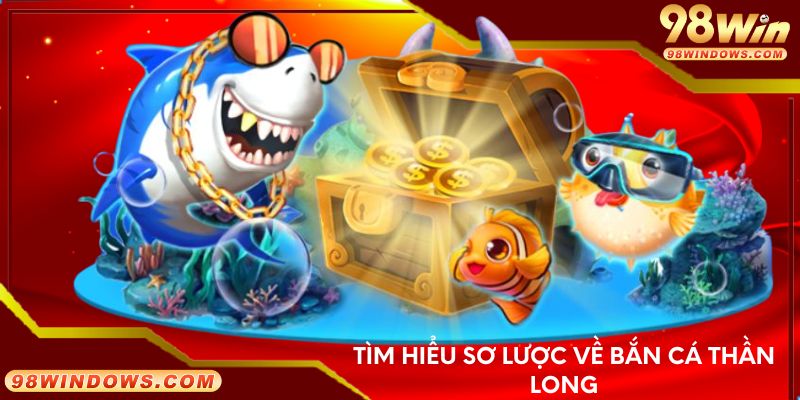 Tìm hiểu sơ lược về bắn cá thần long