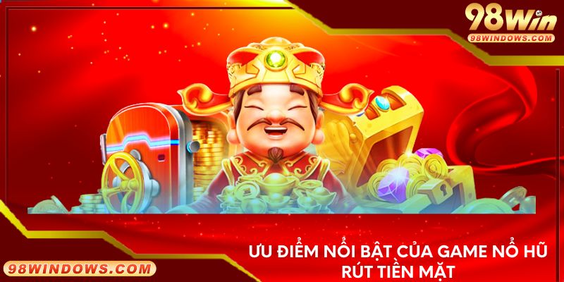 Ưu điểm nổi bật của game nổ hũ rút tiền mặt