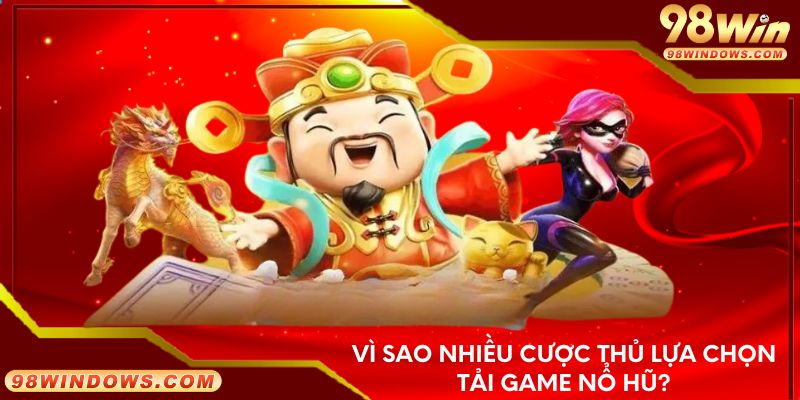 Vì sao nhiều cược thủ lựa chọn tải game nổ hũ?
